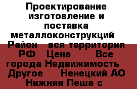 Проектирование,изготовление и поставка металлоконструкций › Район ­ вся территория РФ › Цена ­ 1 - Все города Недвижимость » Другое   . Ненецкий АО,Нижняя Пеша с.